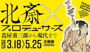 北斎×プロデューサーズ 蔦屋重三郎から現代までのチケット当日券や割引券は？